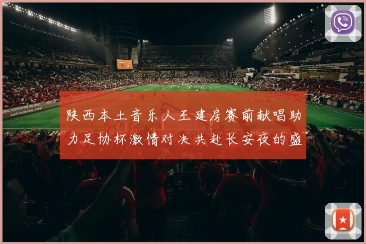 陕西本土音乐人王建房赛前献唱助力足协杯激情对决共赴长安夜的盛宴