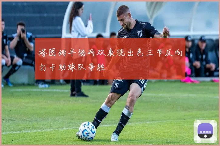 塔图姆半场两双表现出色三节反向打卡助球队争胜