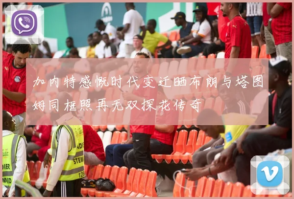 加内特感慨时代变迁晒布朗与塔图姆同框照再无双探花传奇