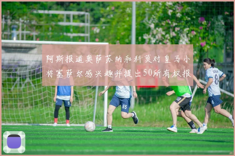 阿斯报道奥萨苏纳和科莫对皇马小将塞萨尔感兴趣并提出50所有权报价