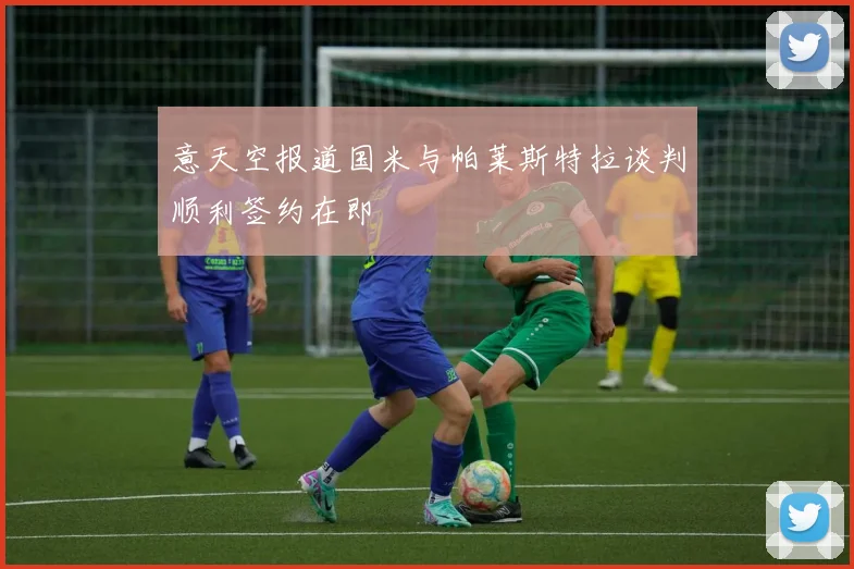 意天空报道国米与帕莱斯特拉谈判顺利签约在即
