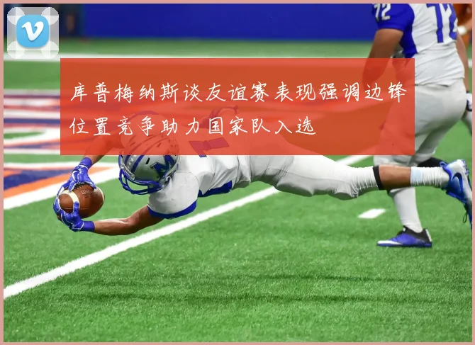 库普梅纳斯谈友谊赛表现强调边锋位置竞争助力国家队入选